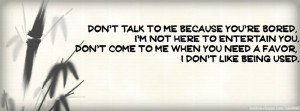 Quote: Don't talk to me because you're bored, I'm not here to