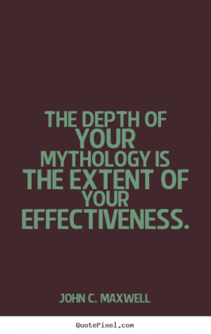 John C. Maxwell Quotes - The depth of your mythology is the extent of ...