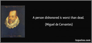 person dishonored is worst than dead. - Miguel de Cervantes