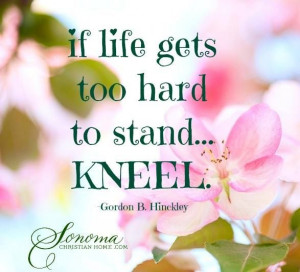 If life gets too hard to stand...kneel.
