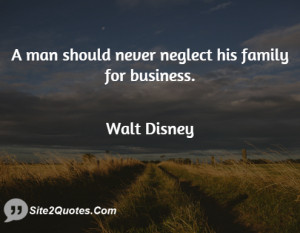 man should never neglect his family ... - Walter Elias Disney