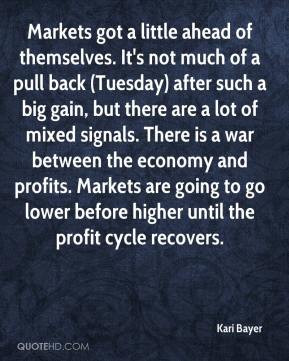 ... mixed signals. There is a war between the economy and profits. Markets
