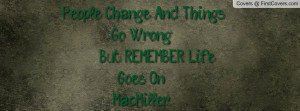 People Change And Things Go Wrong;; But REMEMBER* Life Goes On..-Mac ...