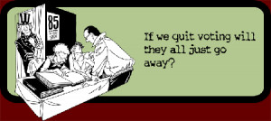 If we quit voting will they all just go away?