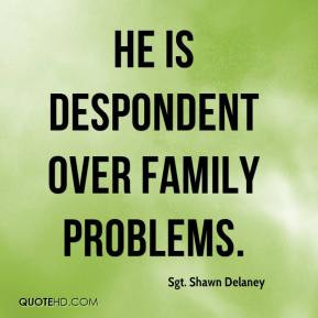 He is despondent over family problems.
