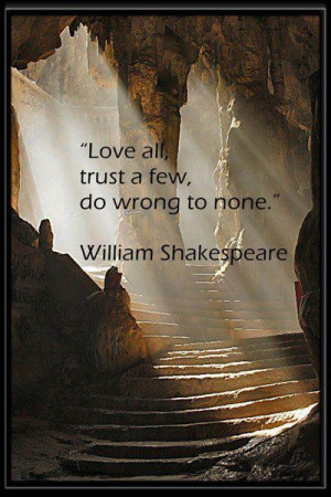 Love all, trust a few and do wrong to none ~ William Shakespeare