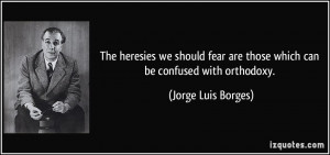 ... are those which can be confused with orthodoxy. - Jorge Luis Borges