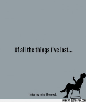 the things Ive lost... I miss my mind the most. Find more fun quotes ...