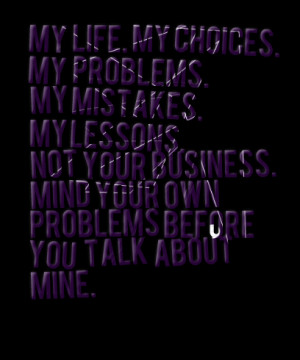 Quotes Picture: my life my choices my problems my mistakes my lessons ...