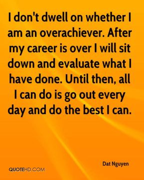 Dat Nguyen - I don't dwell on whether I am an overachiever. After my ...