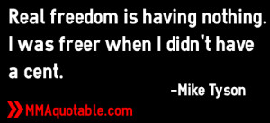 ... is having nothing. I was freer when I didn't have a cent. -Mike Tyson