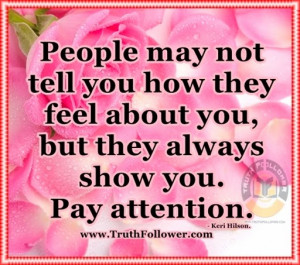 not tell you how they feel about you, but they always show you. Pay ...