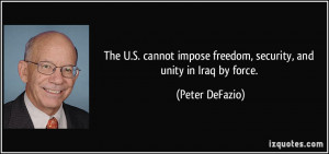 ... impose freedom, security, and unity in Iraq by force. - Peter DeFazio