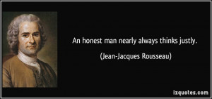 An honest man nearly always thinks justly. - Jean-Jacques Rousseau