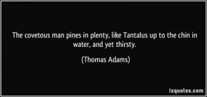 The covetous man pines in plenty, like Tantalus up to the chin in ...