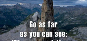 Go as far as you can see: When you get there , you'll be able too see ...