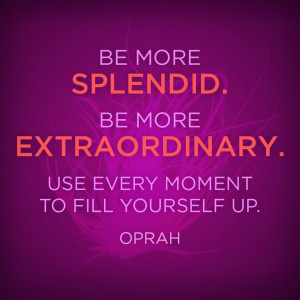 quote be more splendid be more extraordinary use every moment to fill ...