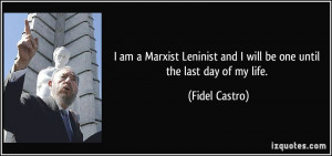 ... and I will be one until the last day of my life. - Fidel Castro