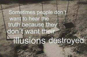 ... to hear the truth because they don't want their illusions destroyed