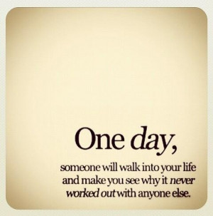 One Day Someone Will Walk Into Your Life And Make You See Why It Never ...