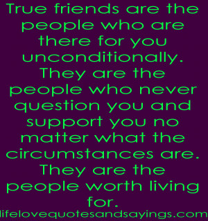 for you unconditionally. They are the people who never question you ...