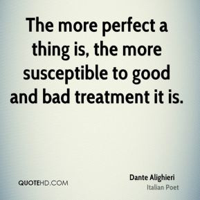 Dante Alighieri - The more perfect a thing is, the more susceptible to ...
