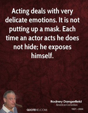 Acting deals with very delicate emotions. It is not putting up a mask ...