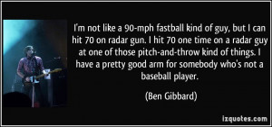 not like a 90-mph fastball kind of guy, but I can hit 70 on radar ...