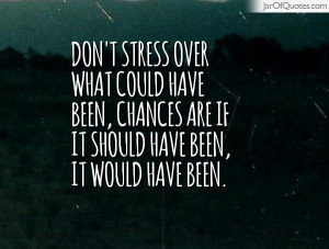 Don't stress over what could have been, chances are if it should have ...