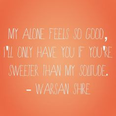 ... have you if you're sweeter than my solitude. ~Warsan Shire #quotes