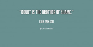 Doubt is the brother of shame. - Erik Erikson at Lifehack Quotes