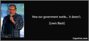 How our government works... it doesn't. - Lewis Black