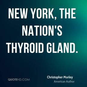 Christopher Morley - New York, the nation's thyroid gland.
