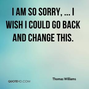 williams-quote-i-am-so-sorry-i-wish-i-could-go-back-and-change.jpg
