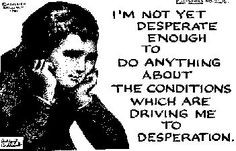 not desperate enough to do anything about the conditions which are ...