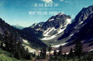 If you never try you’ll never know what you are capable of.