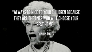 quote-Phyllis-Diller-always-be-nice-to-your-children-because-88870.png