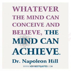 Whatever the mind can conceive and believe, the mind can achieve ...