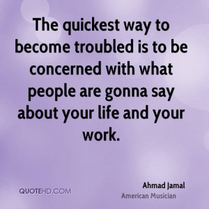 The quickest way to become troubled is to be concerned with what ...