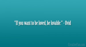 If you want to be loved, be lovable.” – Ovid