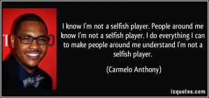 selfish player. People around me know I'm not a selfish player. I do ...