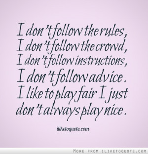 don't follow the rules, I don't follow the crowd, I don't follow ...