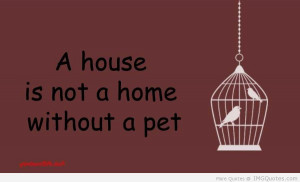 House Is Not A Home Without Pet - Animal Quote