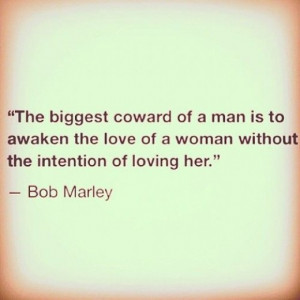 puts it so well. The biggest coward of a man is to awaken the love ...