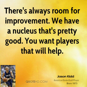 There's always room for improvement. We have a nucleus that's pretty ...