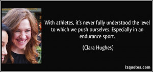 ... we push ourselves. Especially in an endurance sport. - Clara Hughes