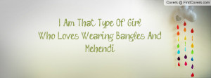 am that type of girlwho loves wearing bangles and mehendi ...