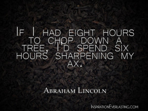 If I had eight hours to chop down a tree, I’d spend six hours ...