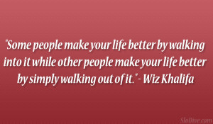 Some people make your life better by walking into it while other ...