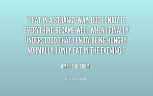eat in a strange way, but I enjoy it. Everything became well when I ...